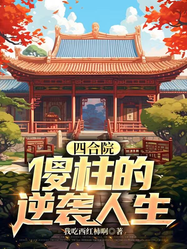 四合院:傻柱的逆袭人生 爱吃西红柿啊